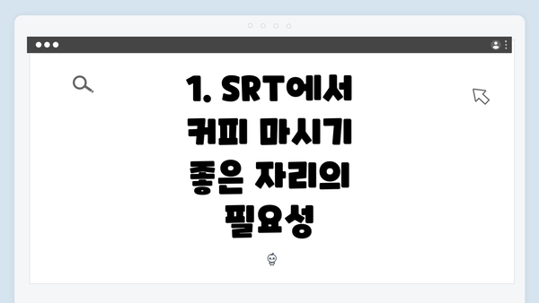 1. SRT에서 커피 마시기 좋은 자리의 필요성