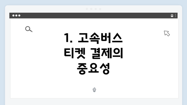 1. 고속버스 티켓 결제의 중요성