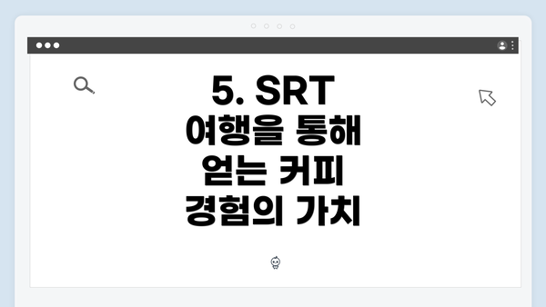 5. SRT 여행을 통해 얻는 커피 경험의 가치