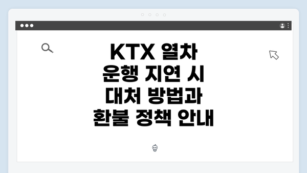 KTX 열차 운행 지연 시 대처 방법과 환불 정책 안내