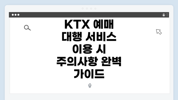 KTX 예매 대행 서비스 이용 시 주의사항 완벽 가이드