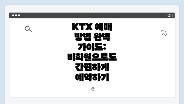 KTX 예매 방법 완벽 가이드: 비회원으로도 간편하게 예약하기