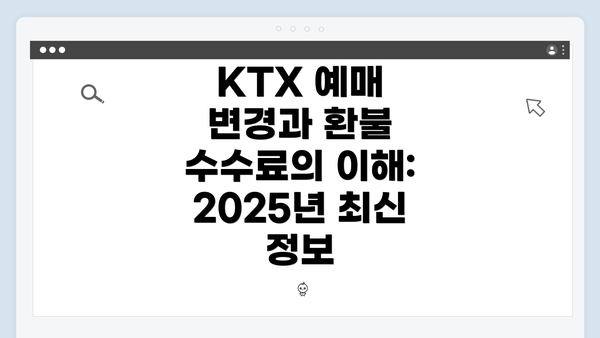 KTX 예매 변경과 환불 수수료의 이해: 2025년 최신 정보