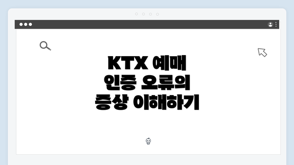KTX 예매 인증 오류의 증상 이해하기