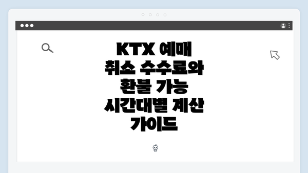 KTX 예매 취소 수수료와 환불 가능 시간대별 계산 가이드