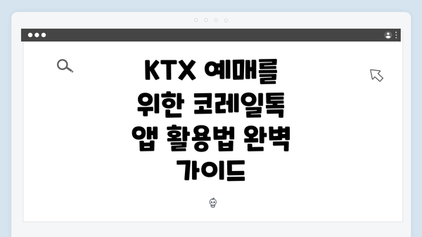 KTX 예매를 위한 코레일톡 앱 활용법 완벽 가이드
