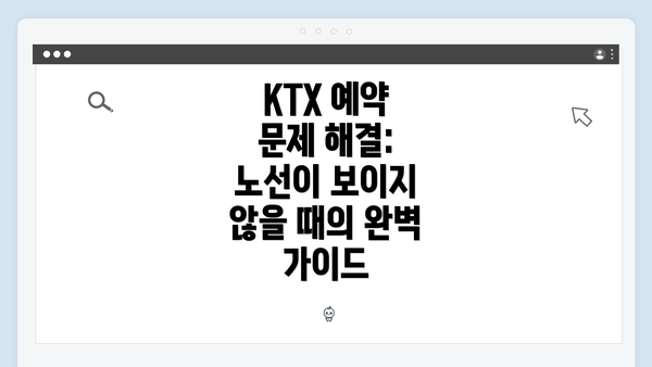 KTX 예약 문제 해결: 노선이 보이지 않을 때의 완벽 가이드