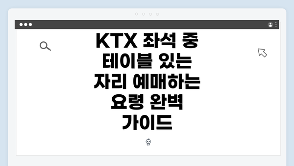 KTX 좌석 중 테이블 있는 자리 예매하는 요령 완벽 가이드