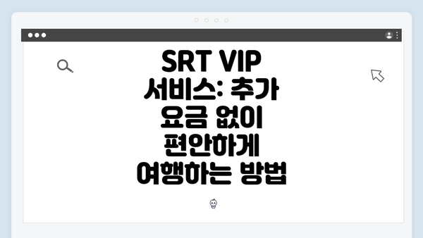 SRT VIP 서비스: 추가 요금 없이 편안하게 여행하는 방법