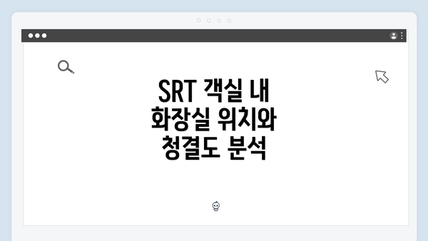 SRT 객실 내 화장실 위치와 청결도 분석