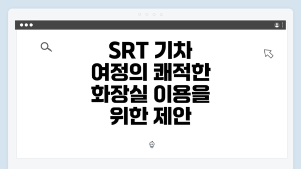 SRT 기차 여정의 쾌적한 화장실 이용을 위한 제안