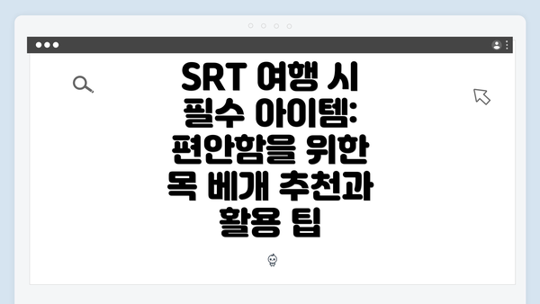 SRT 여행 시 필수 아이템: 편안함을 위한 목 베개 추천과 활용 팁
