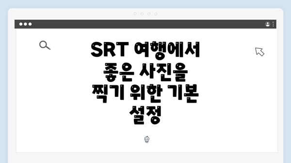 SRT 여행에서 좋은 사진을 찍기 위한 기본 설정