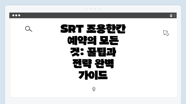 SRT 조용한칸 예약의 모든 것: 꿀팁과 전략 완벽 가이드