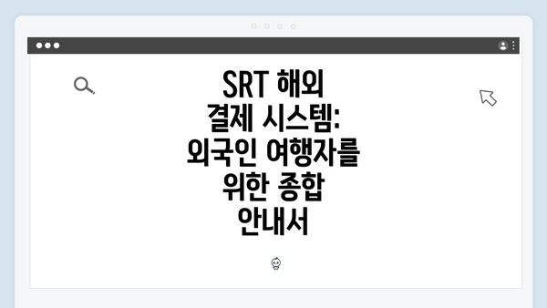 SRT 해외 결제 시스템: 외국인 여행자를 위한 종합 안내서