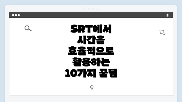 SRT에서 시간을 효율적으로 활용하는 10가지 꿀팁