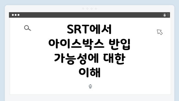 SRT에서 아이스박스 반입 가능성에 대한 이해