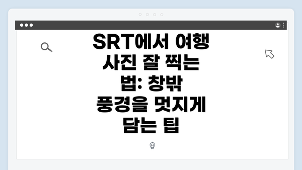 SRT에서 여행 사진 잘 찍는 법: 창밖 풍경을 멋지게 담는 팁