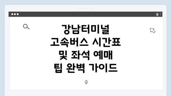 강남터미널 고속버스 시간표 및 좌석 예매 팁 완벽 가이드