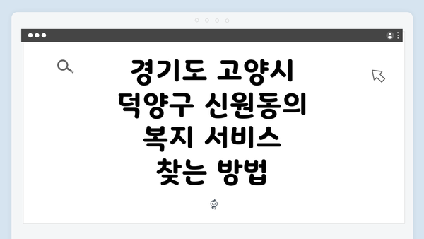 경기도 고양시 덕양구 신원동의 복지 서비스 찾는 방법
