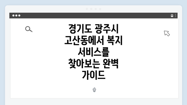 경기도 광주시 고산동에서 복지 서비스를 찾아보는 완벽 가이드