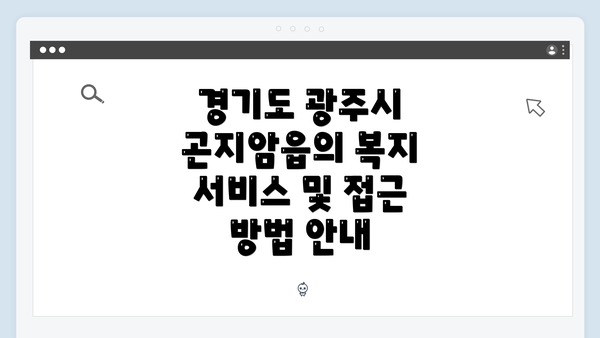 경기도 광주시 곤지암읍의 복지 서비스 및 접근 방법 안내