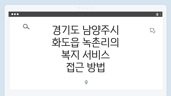 경기도 남양주시 화도읍 녹촌리의 복지 서비스 접근 방법