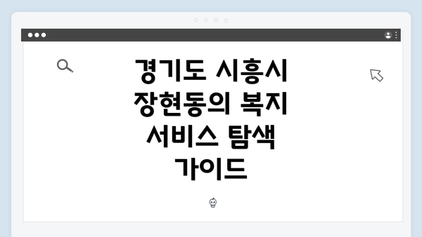 경기도 시흥시 장현동의 복지 서비스 탐색 가이드