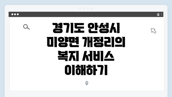경기도 안성시 미양면 개정리의 복지 서비스 이해하기