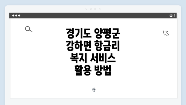 경기도 양평군 강하면 항금리 복지 서비스 활용 방법