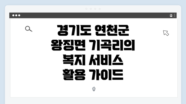 경기도 연천군 왕징면 기곡리의 복지 서비스 활용 가이드