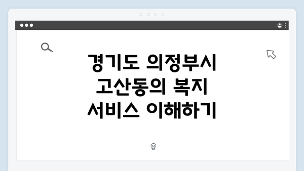 경기도 의정부시 고산동의 복지 서비스 이해하기