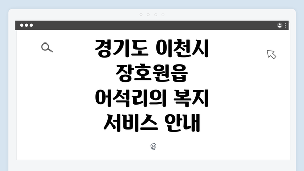 경기도 이천시 장호원읍 어석리의 복지 서비스 안내