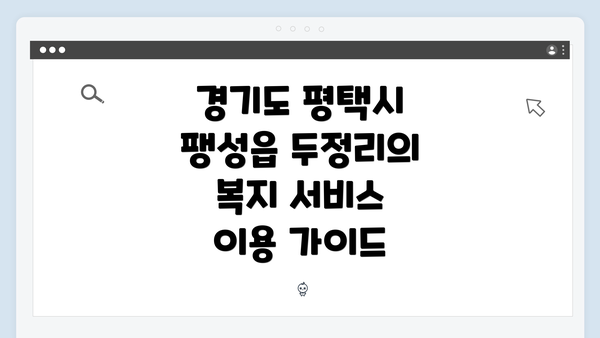 경기도 평택시 팽성읍 두정리의 복지 서비스 이용 가이드