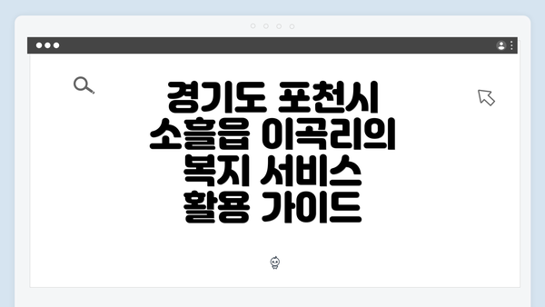 경기도 포천시 소흘읍 이곡리의 복지 서비스 활용 가이드