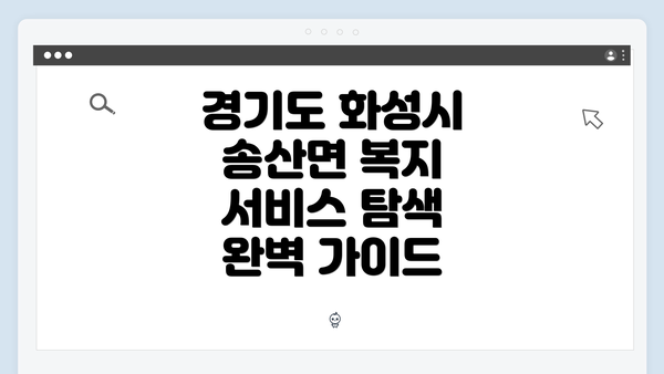 경기도 화성시 송산면 복지 서비스 탐색 완벽 가이드