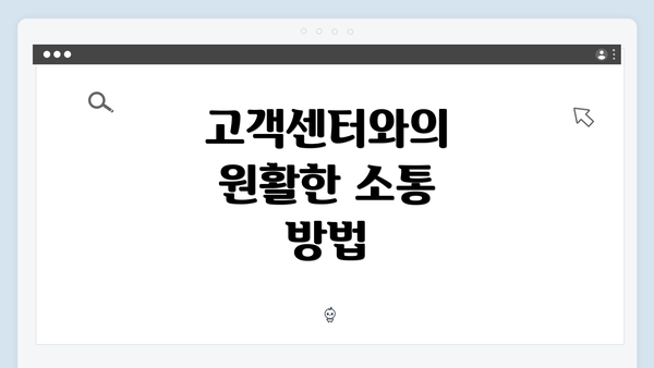 고객센터와의 원활한 소통 방법