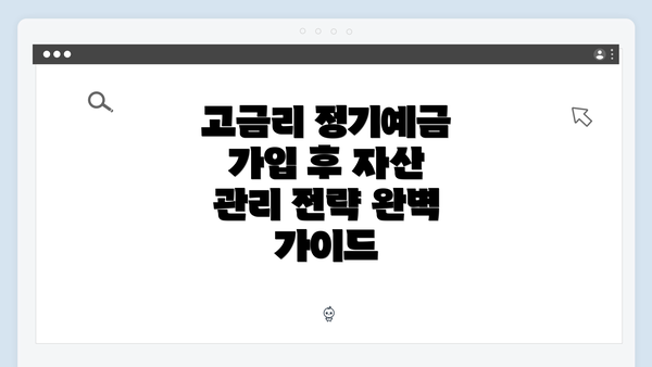 고금리 정기예금 가입 후 자산 관리 전략 완벽 가이드