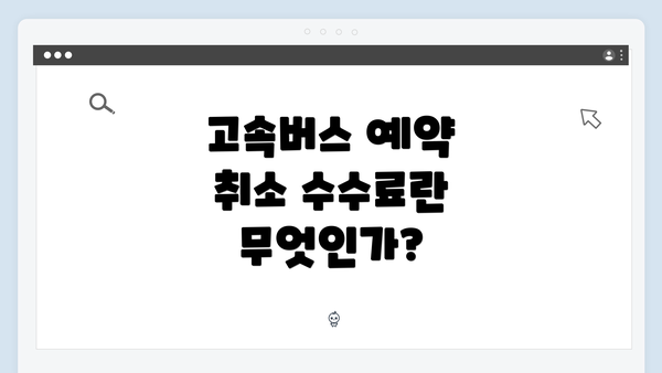 고속버스 예약 취소 수수료란 무엇인가?