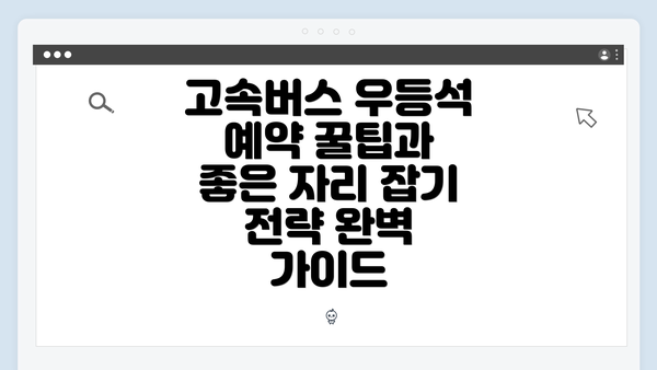고속버스 우등석 예약 꿀팁과 좋은 자리 잡기 전략 완벽 가이드
