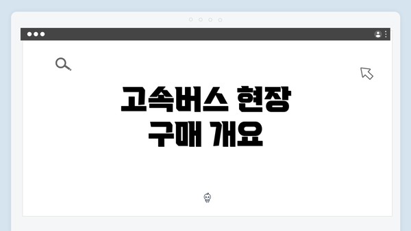 고속버스 현장 구매 개요