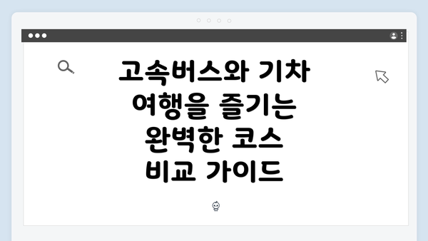 고속버스와 기차 여행을 즐기는 완벽한 코스 비교 가이드