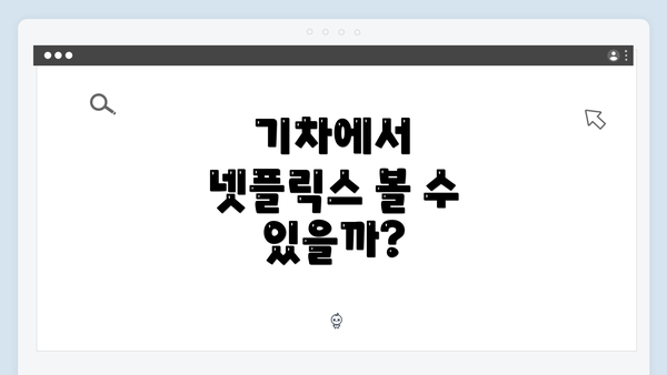 기차에서 넷플릭스 볼 수 있을까?