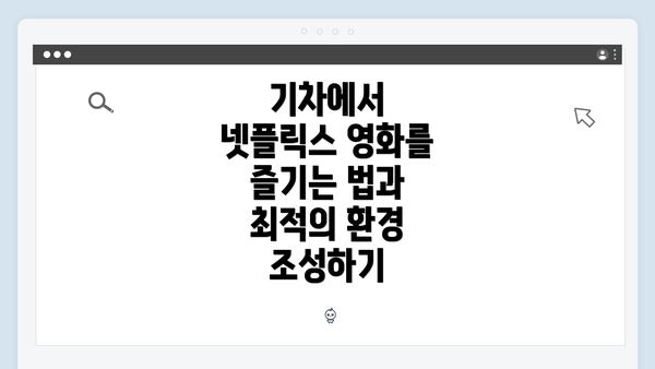 기차에서 넷플릭스 영화를 즐기는 법과 최적의 환경 조성하기
