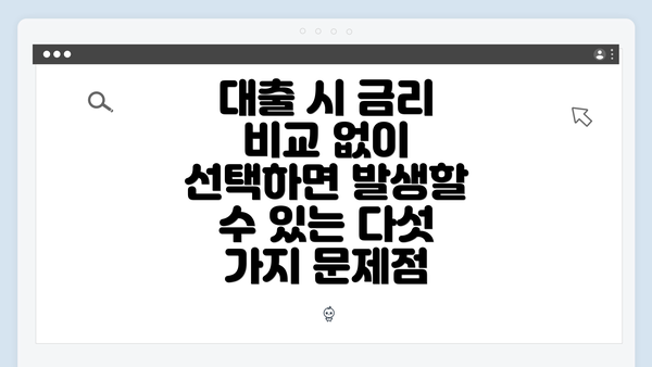 대출 시 금리 비교 없이 선택하면 발생할 수 있는 다섯 가지 문제점