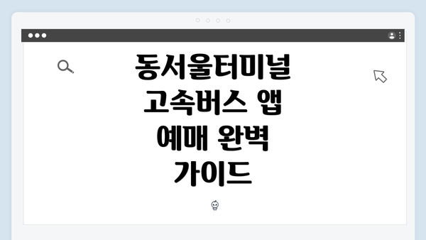 동서울터미널 고속버스 앱 예매 완벽 가이드