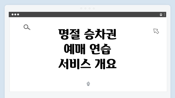 명절 승차권 예매 연습 서비스 개요
