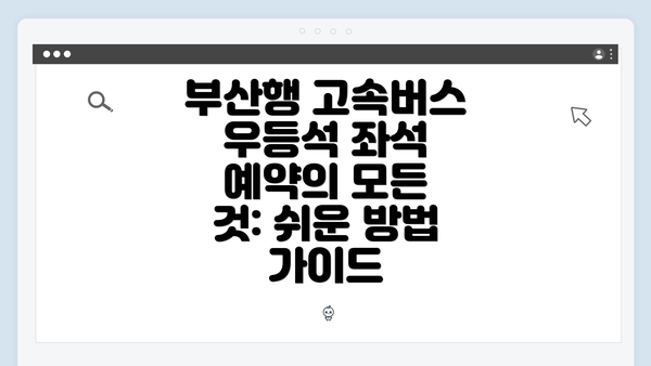 부산행 고속버스 우등석 좌석 예약의 모든 것: 쉬운 방법 가이드