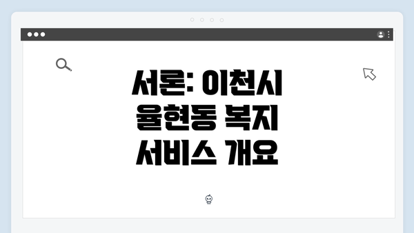 서론: 이천시 율현동 복지 서비스 개요