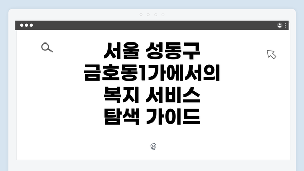서울 성동구 금호동1가에서의 복지 서비스 탐색 가이드